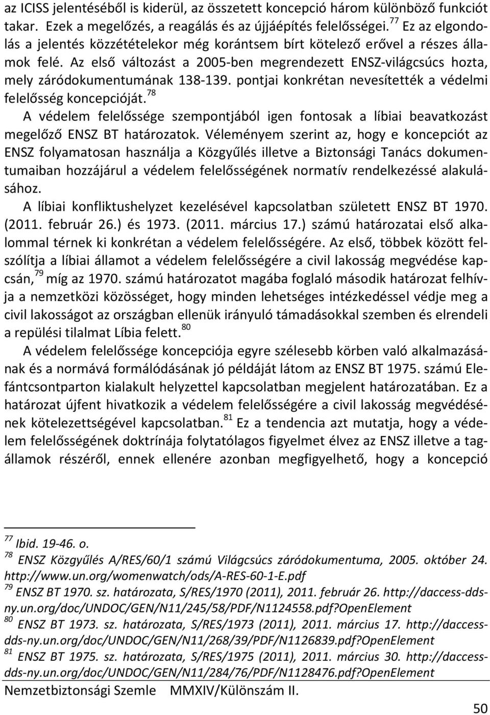 Az első változást a 2005-ben megrendezett ENSZ-világcsúcs hozta, mely záródokumentumának 138-139. pontjai konkrétan nevesítették a védelmi felelősség koncepcióját.