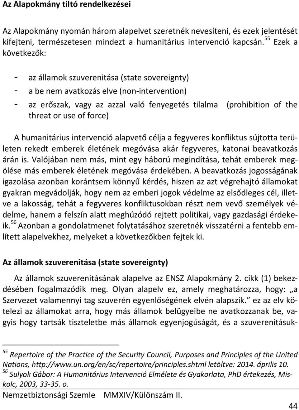 of force) A humanitárius intervenció alapvető célja a fegyveres konfliktus sújtotta területen rekedt emberek életének megóvása akár fegyveres, katonai beavatkozás árán is.