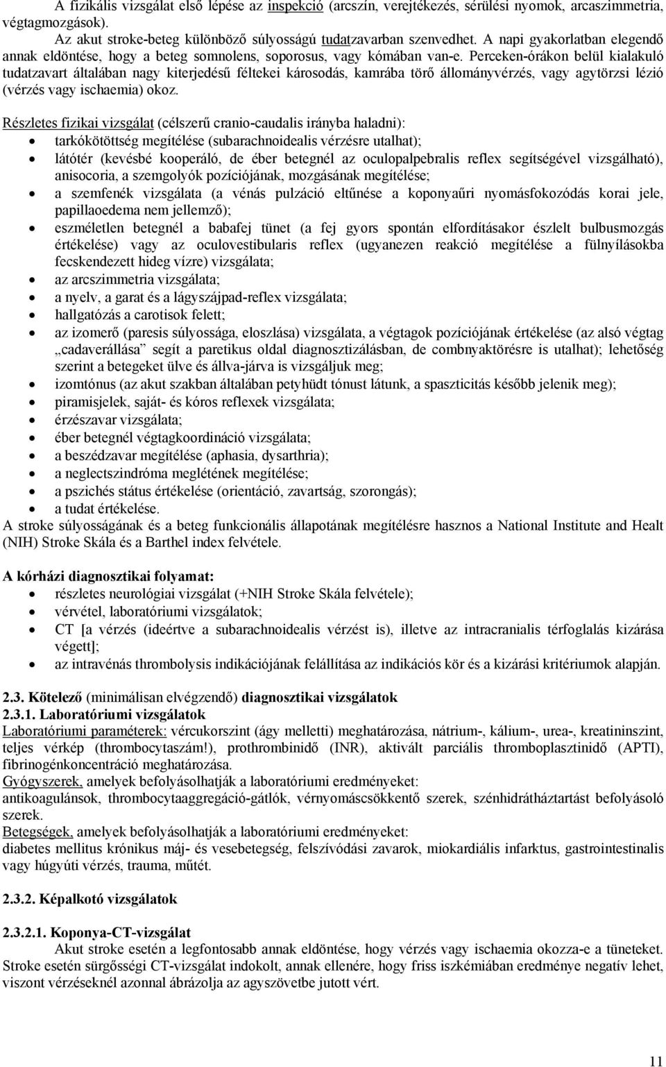 Perceken-órákon belül kialakuló tudatzavart általában nagy kiterjedésű féltekei károsodás, kamrába törő állományvérzés, vagy agytörzsi lézió (vérzés vagy ischaemia) okoz.