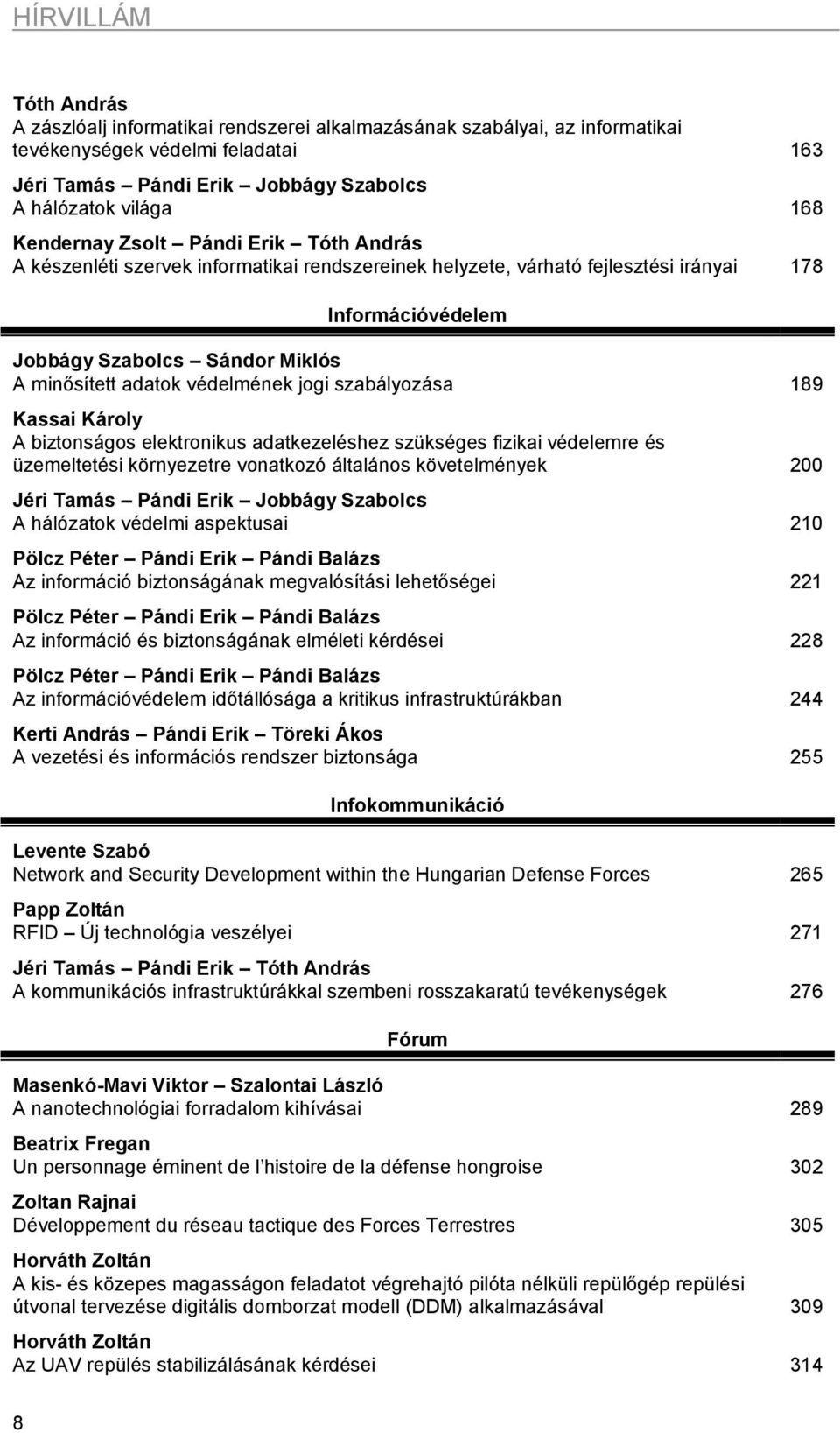 védelmének jogi szabályozása 189 Kassai Károly A biztonságos elektronikus adatkezeléshez szükséges fizikai védelemre és üzemeltetési környezetre vonatkozó általános követelmények 200 Jéri Tamás Pándi