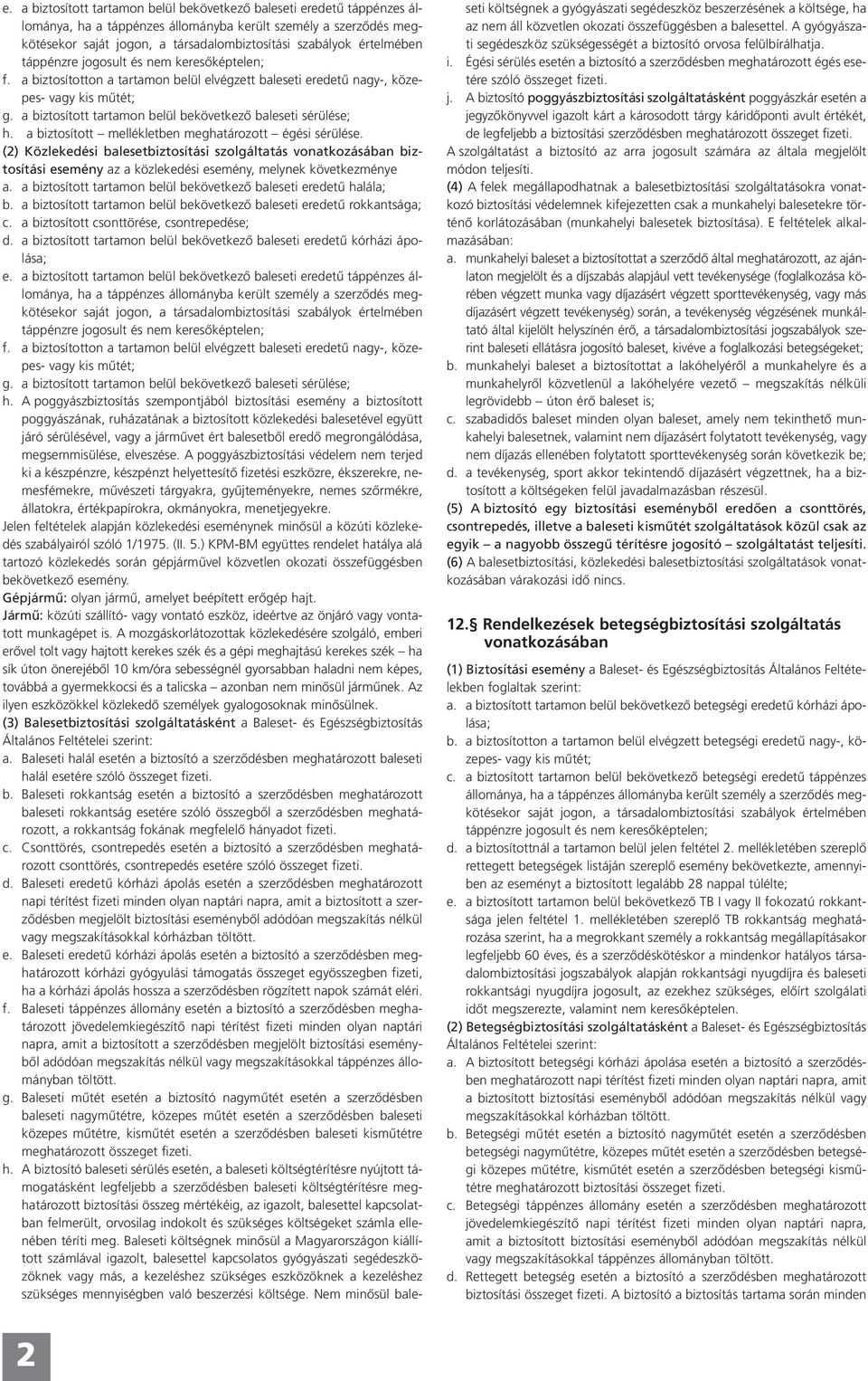 (2) Közlekedési balesetbiztosítási szolgáltatás biztosítási esemény az a közlekedési esemény, melynek következménye a. a biztosított tartamon belül bekövetkezô baleseti eredetû halála; b.