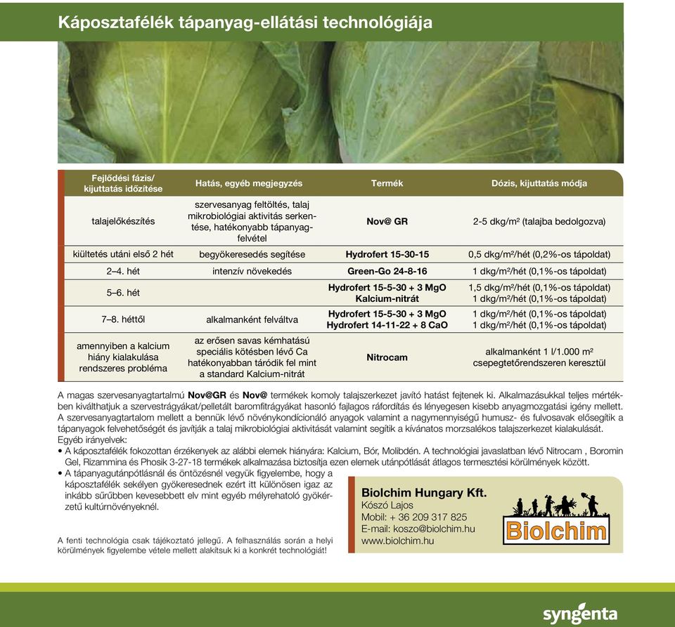 begyökeresedés segítése Hydrofert 15-30-15 0,5 dkg/m²/hét (0,2%-os tápoldat) 2 4. hét intenzív növekedés Green-Go 24-8-16 1 dkg/m²/hét (0,1%-os tápoldat) 5 6. hét 7 8.