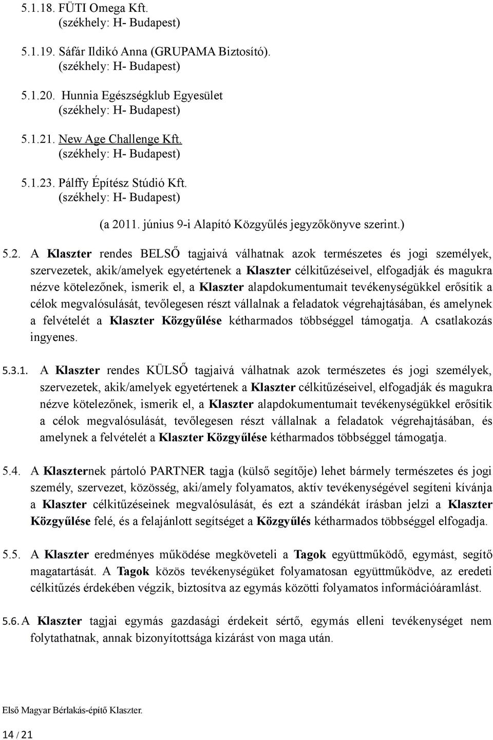 A Klaszter rendes BELSŐ tagjaivá válhatnak azok természetes és jogi személyek, szervezetek, akik/amelyek egyetértenek a Klaszter célkitűzéseivel, elfogadják és magukra nézve kötelezőnek, ismerik el,