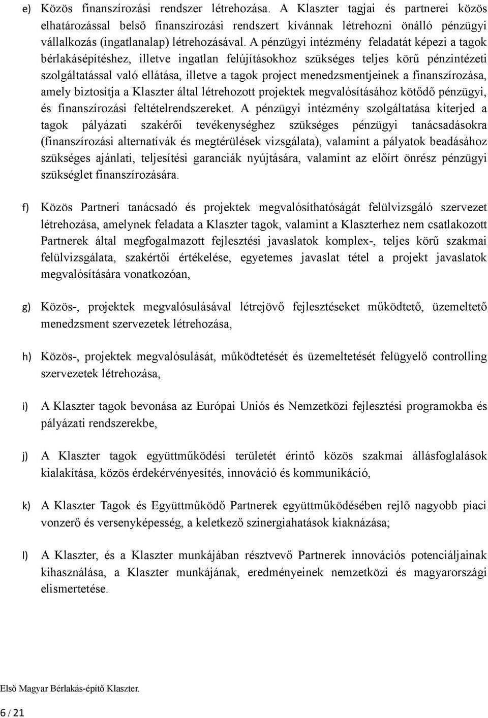 A pénzügyi intézmény feladatát képezi a tagok bérlakásépítéshez, illetve ingatlan felújításokhoz szükséges teljes körű pénzintézeti szolgáltatással való ellátása, illetve a tagok project