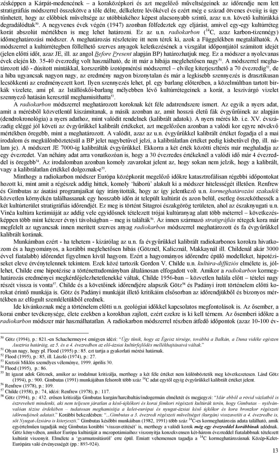 A negyvenes évek végén (1947) azonban fölfedeztek egy eljárást, amivel egy-egy kultúrréteg korát abszolút mértékben is meg lehet határozni. Ez az u.n. radiokarbon ( 14 C, azaz karbon-tizennégy) időmeghatározási módszer.