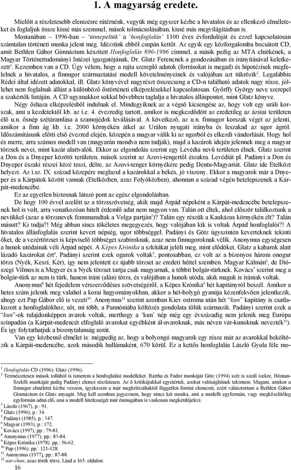 Mostanában 1996-ban ünnepeltük a honfoglalás 1100 éves évfordulóját és ezzel kapcsolatosan számtalan történeti munka jelent meg. Idézzünk ebből csupán kettőt.