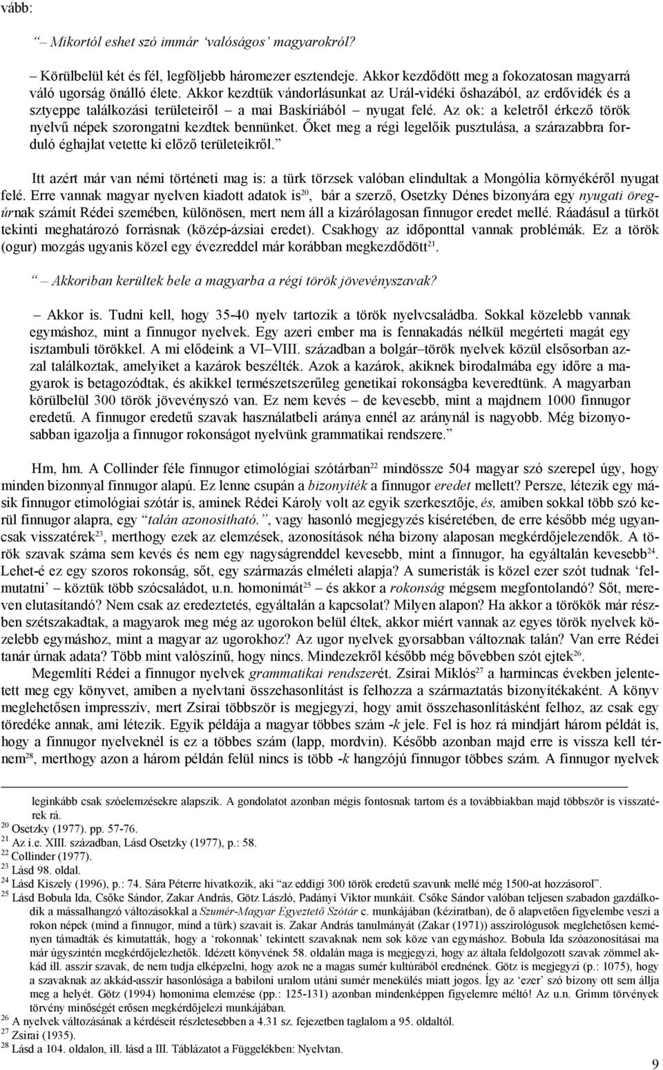 Az ok: a keletről érkező török nyelvű népek szorongatni kezdtek bennünket. Őket meg a régi legelőik pusztulása, a szárazabbra forduló éghajlat vetette ki előző területeikről.