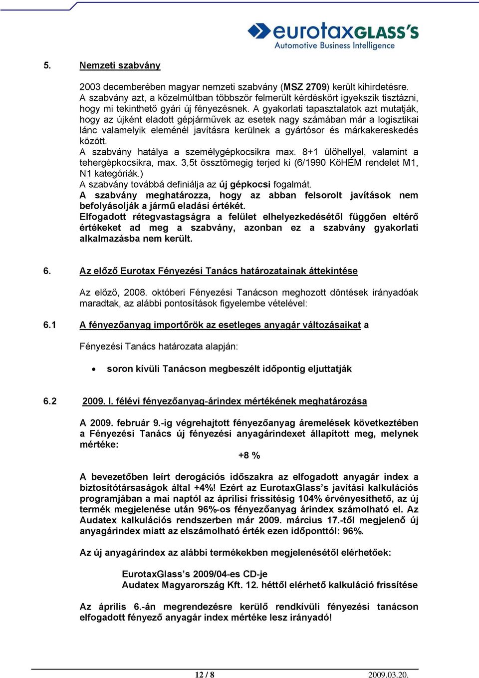 A gyakorlati tapasztalatok azt mutatják, hogy az újként eladott gépjárművek az esetek nagy számában már a logisztikai lánc valamelyik eleménél javításra kerülnek a gyártósor és márkakereskedés között.