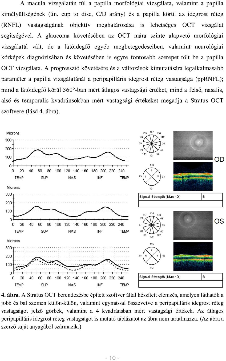 A glaucoma követésében az OCT mára szinte alapvető morfológiai vizsgálattá vált, de a látóidegfő egyéb megbetegedéseiben, valamint neurológiai kórképek diagnózisában és követésében is egyre fontosabb