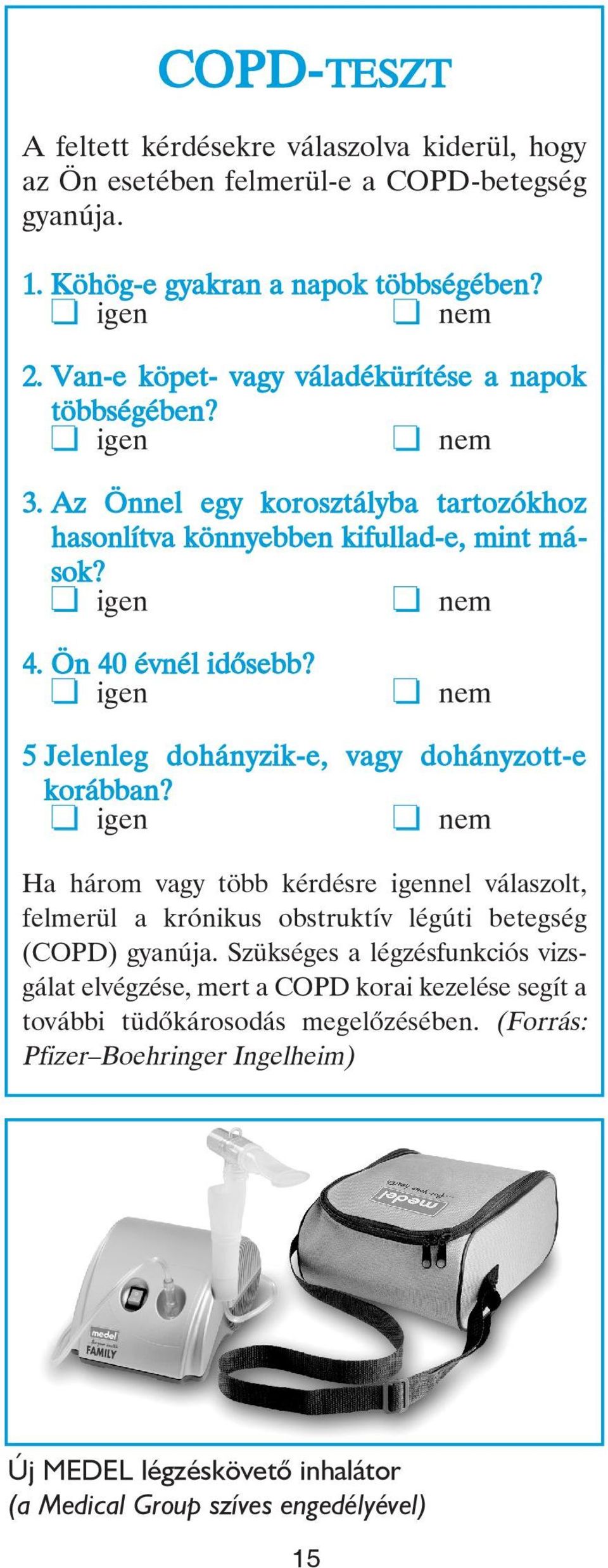 igen nem 5 Jelenleg dohányzik-e, vagy dohányzott-e korábban? igen nem Ha három vagy több kérdésre igennel válaszolt, felmerül a krónikus obstruktív légúti betegség (COPD) gyanúja.