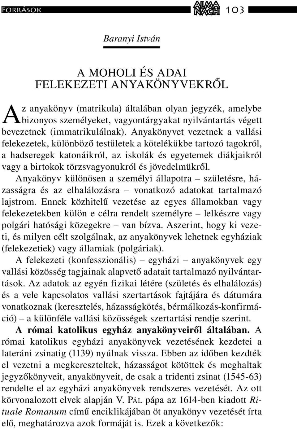 Anyakönyvet vezetnek a vallási felekezetek, különböző testületek a kötelékükbe tartozó tagokról, a hadseregek katonáikról, az iskolák és egyetemek diákjaikról vagy a birtokok törzsvagyonukról és