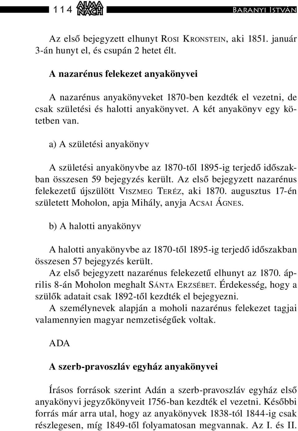 a) A születési anyakönyv A születési anyakönyvbe az 1870-től 1895-ig terjedő időszakban összesen 59 bejegyzés került. Az első bejegyzett nazarénus felekezetű újszülött VISZMEG TERÉZ, aki 1870.