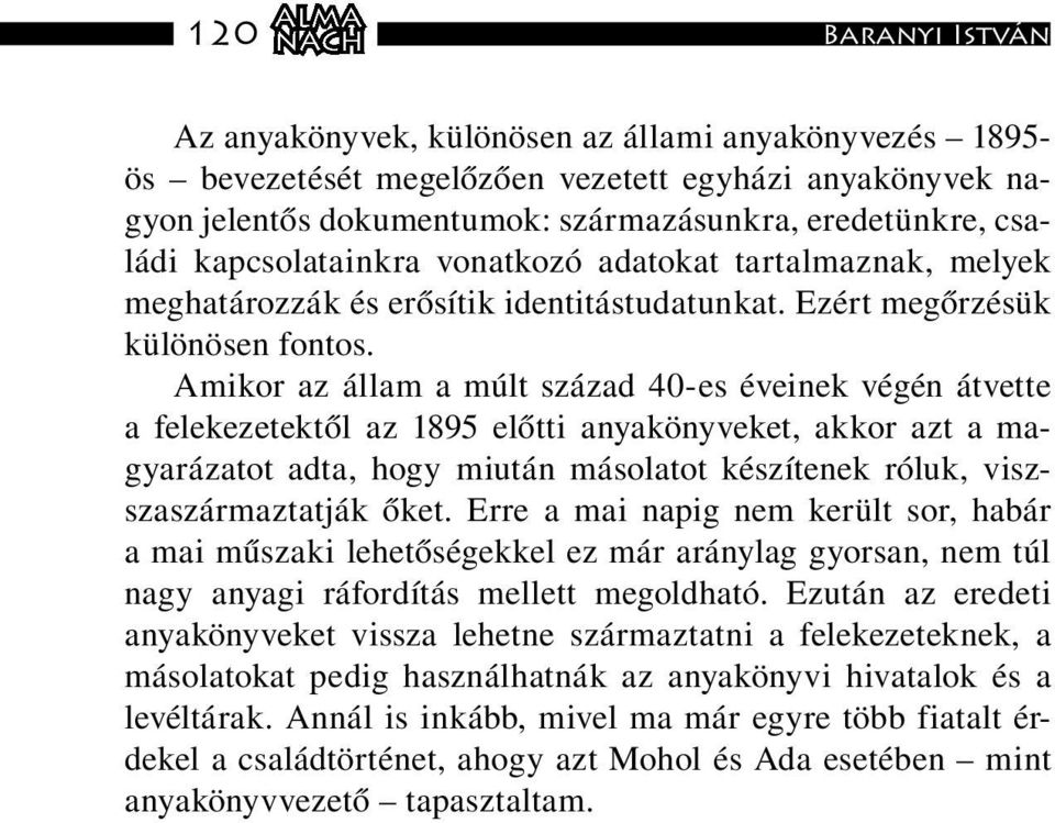 Amikor az állam a múlt század 40-es éveinek végén átvette a felekezetektől az 1895 előtti anyakönyveket, akkor azt a magyarázatot adta, hogy miután másolatot készítenek róluk, viszszaszármaztatják