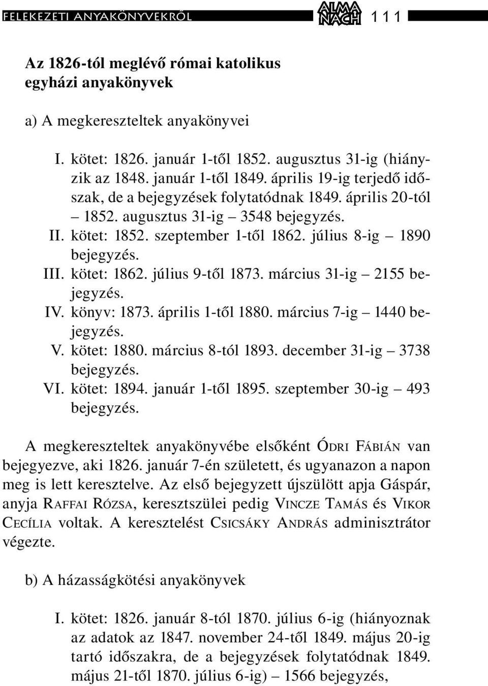 július 8-ig 1890 bejegyzés. III. kötet: 1862. július 9-től 1873. március 31-ig 2155 bejegyzés. IV. könyv: 1873. április 1-től 1880. március 7-ig 1440 bejegyzés. V. kötet: 1880. március 8-tól 1893.