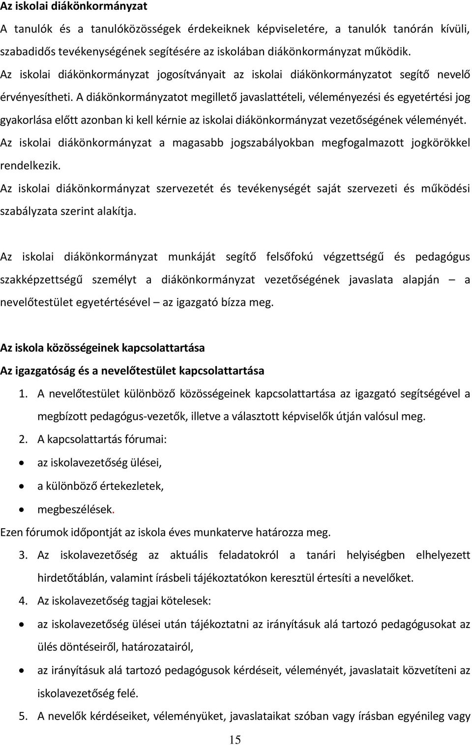 A diákönkormányzatot megillető javaslattételi, véleményezési és egyetértési jog gyakorlása előtt azonban ki kell kérnie az iskolai diákönkormányzat vezetőségének véleményét.