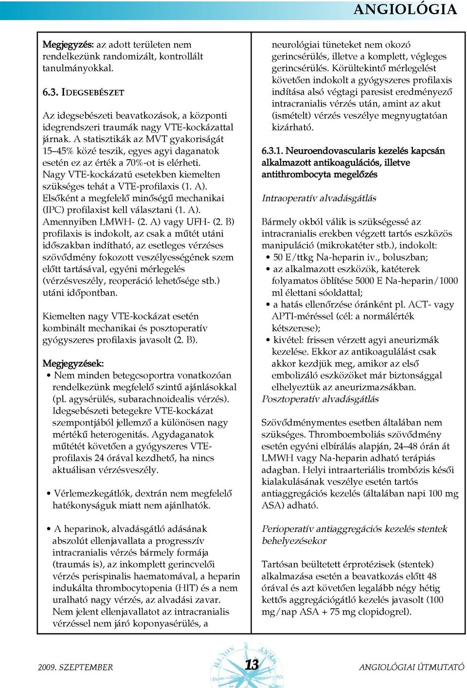 A statisztikák az MVT gyakoriságát 15 45% közé teszik, egyes agyi daganatok esetén ez az érték a 70%-ot is elérheti. Nagy VTE-kockázatú esetekben kiemelten szükséges tehát a VTE-profilaxis (1. A).