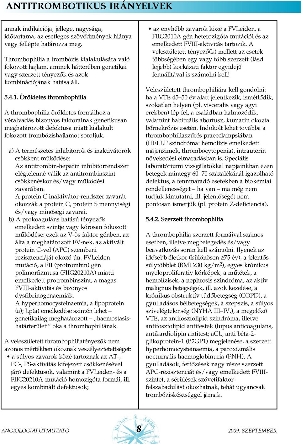 Örökletes thrombophilia A thrombophilia örökletes formáihoz a véralvadás bizonyos faktorainak genetikusan meghatározott defektusa miatt kialakult fokozott trombózishajlamot soroljuk.