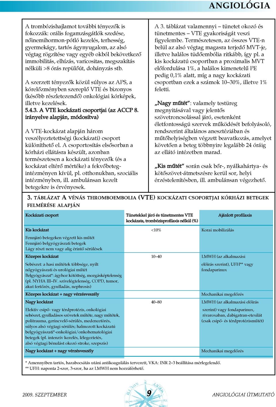 A szerzett tényezõk közül súlyos az APS, a kórelõzményben szereplõ VTE és bizonyos (késõbb részletezendõ) onkológiai kórképek, illetve kezelések. 5.4.3. A VTE kockázati csoportjai (az ACCP 8.