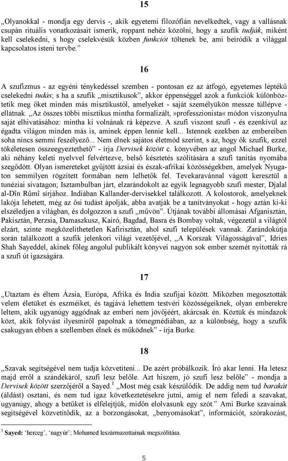 16 A szufizmus - az egyéni ténykedéssel szemben - pontosan ez az átfogó, egyetemes léptékű cselekedni tudás; s ha a szufik misztikusok, akkor éppenséggel azok a funkciók különböztetik meg őket minden