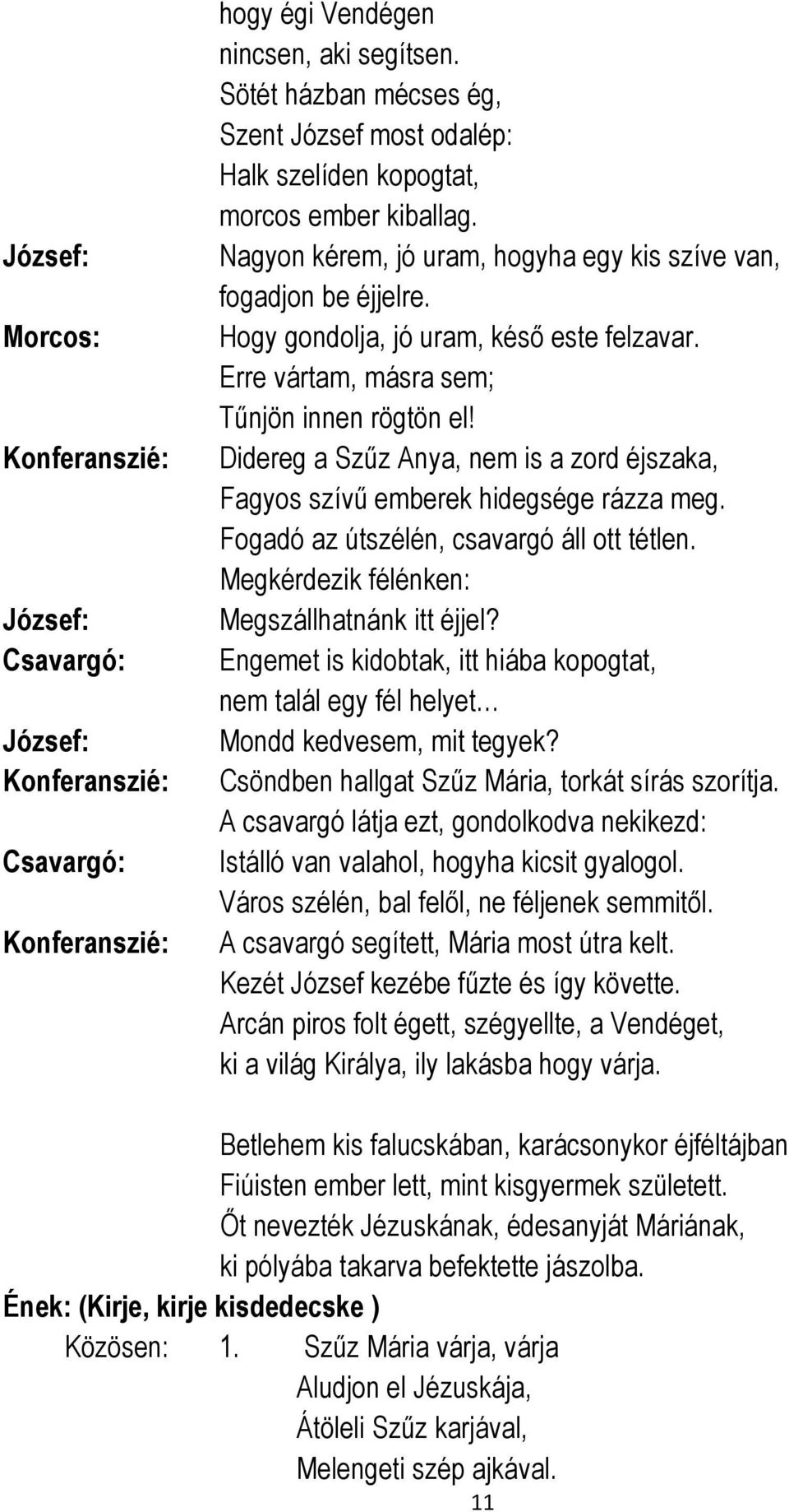 Hogy gondolja, jó uram, késő este felzavar. Erre vártam, másra sem; Tűnjön innen rögtön el! Didereg a Szűz Anya, nem is a zord éjszaka, Fagyos szívű emberek hidegsége rázza meg.