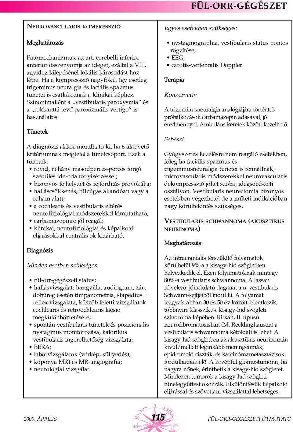 Szinonimaként a vestibularis paroxysmia és a rokkanttá tevõ paroxizmális vertigo is használatos. A diagnózis akkor mondható ki, ha 6 alapvetõ kritériumnak megfelel a tünetcsoport.