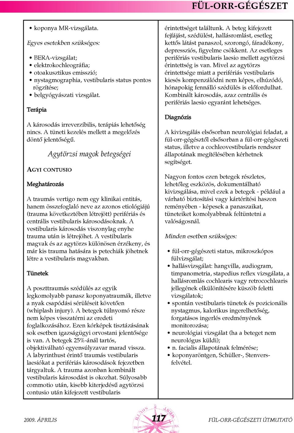 Agytörzsi magok betegségei AGYI CONTUSIO A traumás vertigo nem egy klinikai entitás, hanem összefoglaló neve az azonos etiológiájú (trauma következtében létrejött) perifériás és centrális