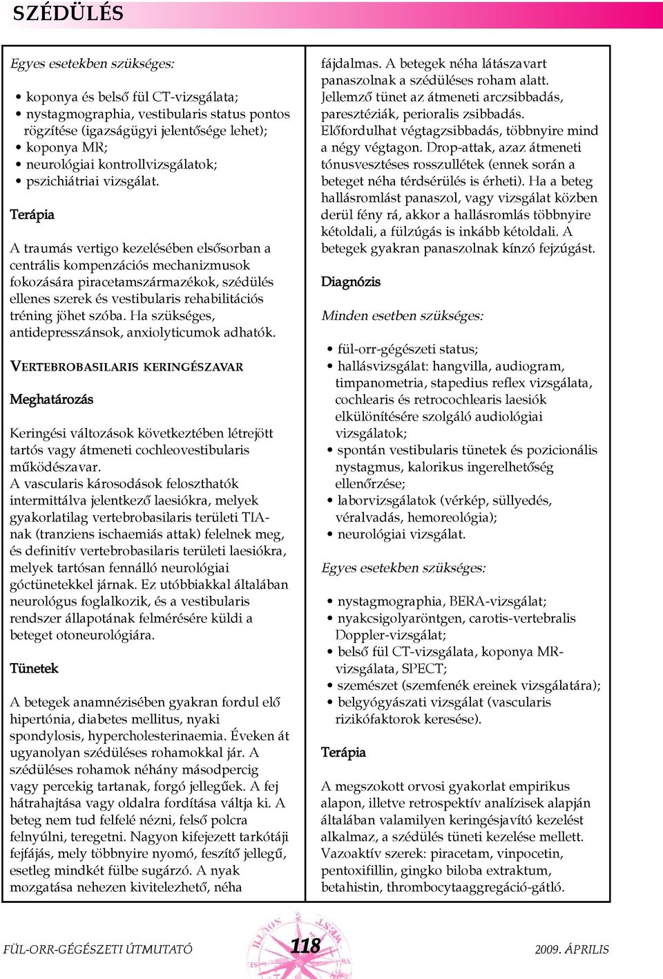 Ha szükséges, antidepresszánsok, anxiolyticumok adhatók. VERTEBROBASILARIS KERINGÉSZAVAR Keringési változások következtében létrejött tartós vagy átmeneti cochleovestibularis mûködészavar.