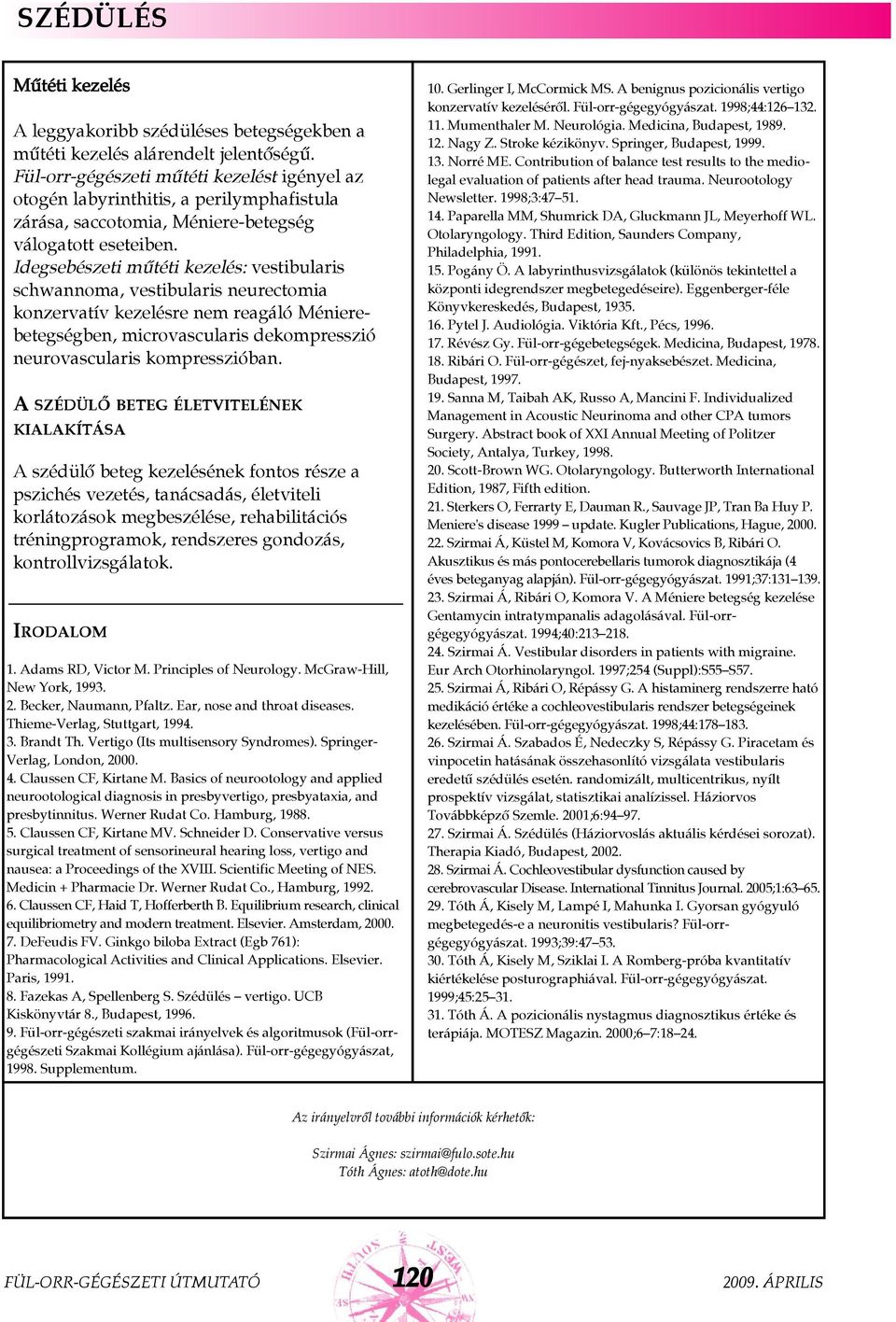 Idegsebészeti mûtéti kezelés: vestibularis schwannoma, vestibularis neurectomia konzervatív kezelésre nem reagáló Ménierebetegségben, microvascularis dekompresszió neurovascularis kompresszióban.