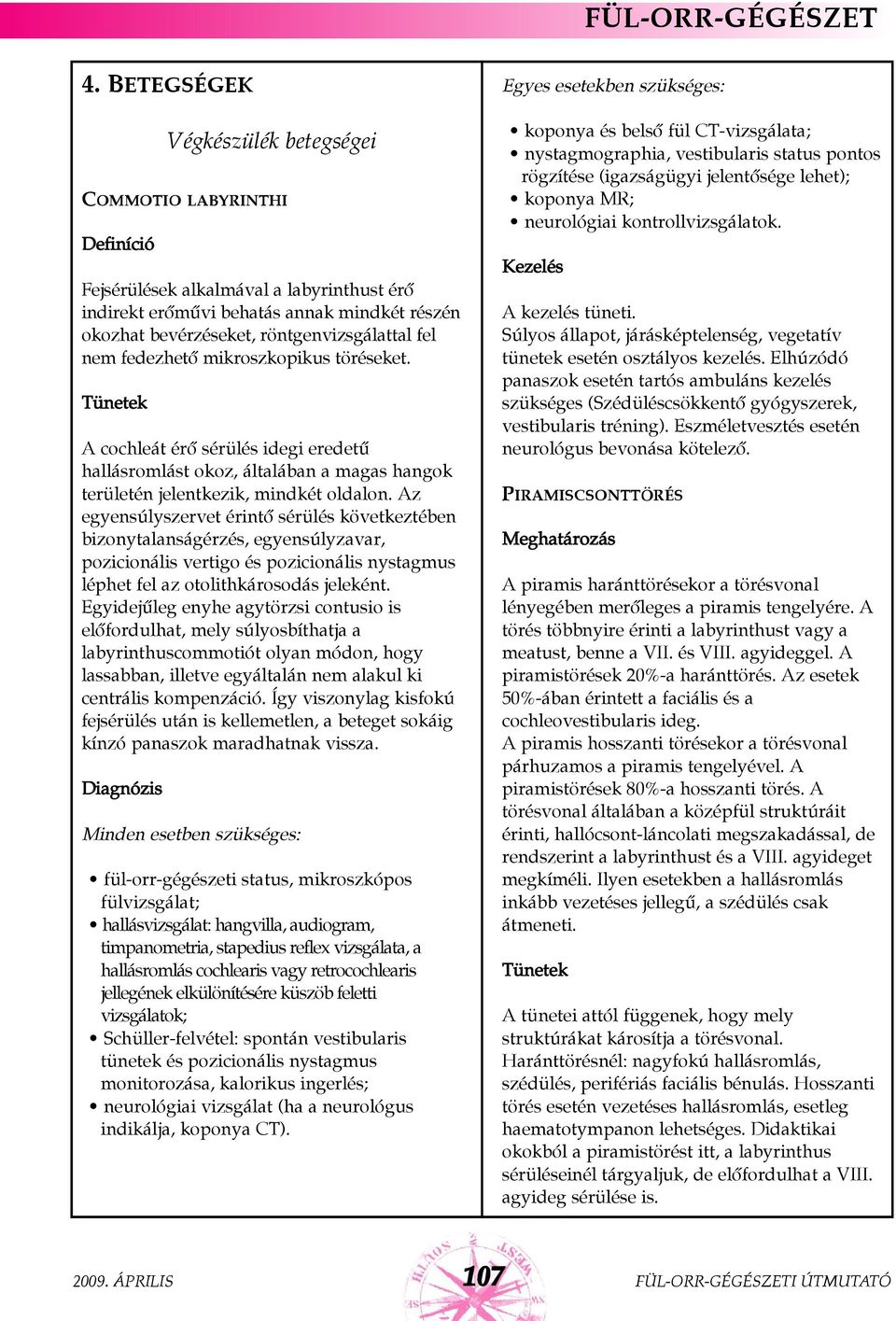 nem fedezhetõ mikroszkopikus töréseket. A cochleát érõ sérülés idegi eredetû hallásromlást okoz, általában a magas hangok területén jelentkezik, mindkét oldalon.