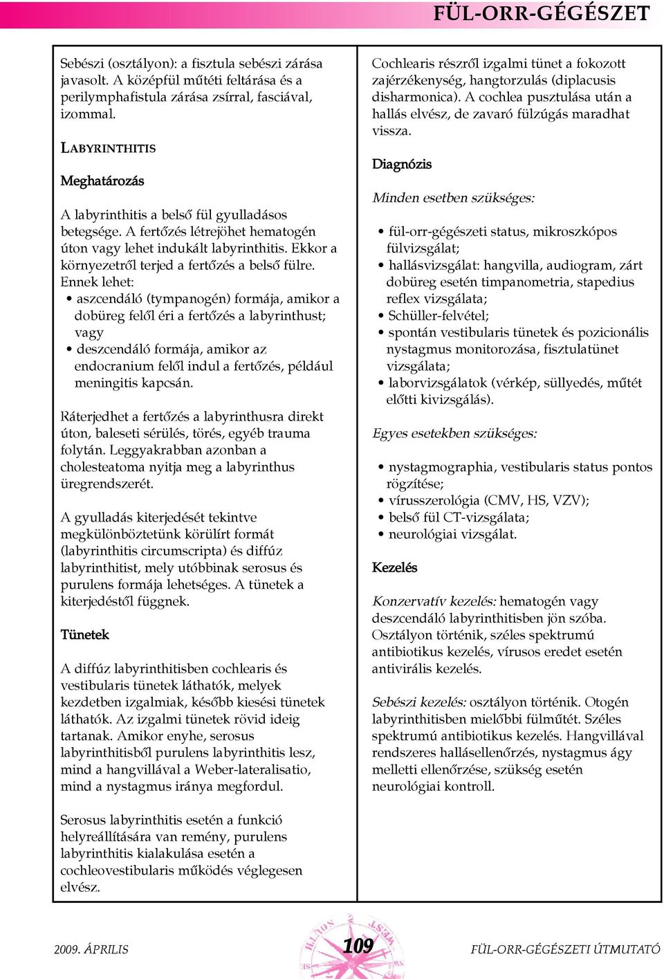 Ennek lehet: aszcendáló (tympanogén) formája, amikor a dobüreg felõl éri a fertõzés a labyrinthust; vagy deszcendáló formája, amikor az endocranium felõl indul a fertõzés, például meningitis kapcsán.