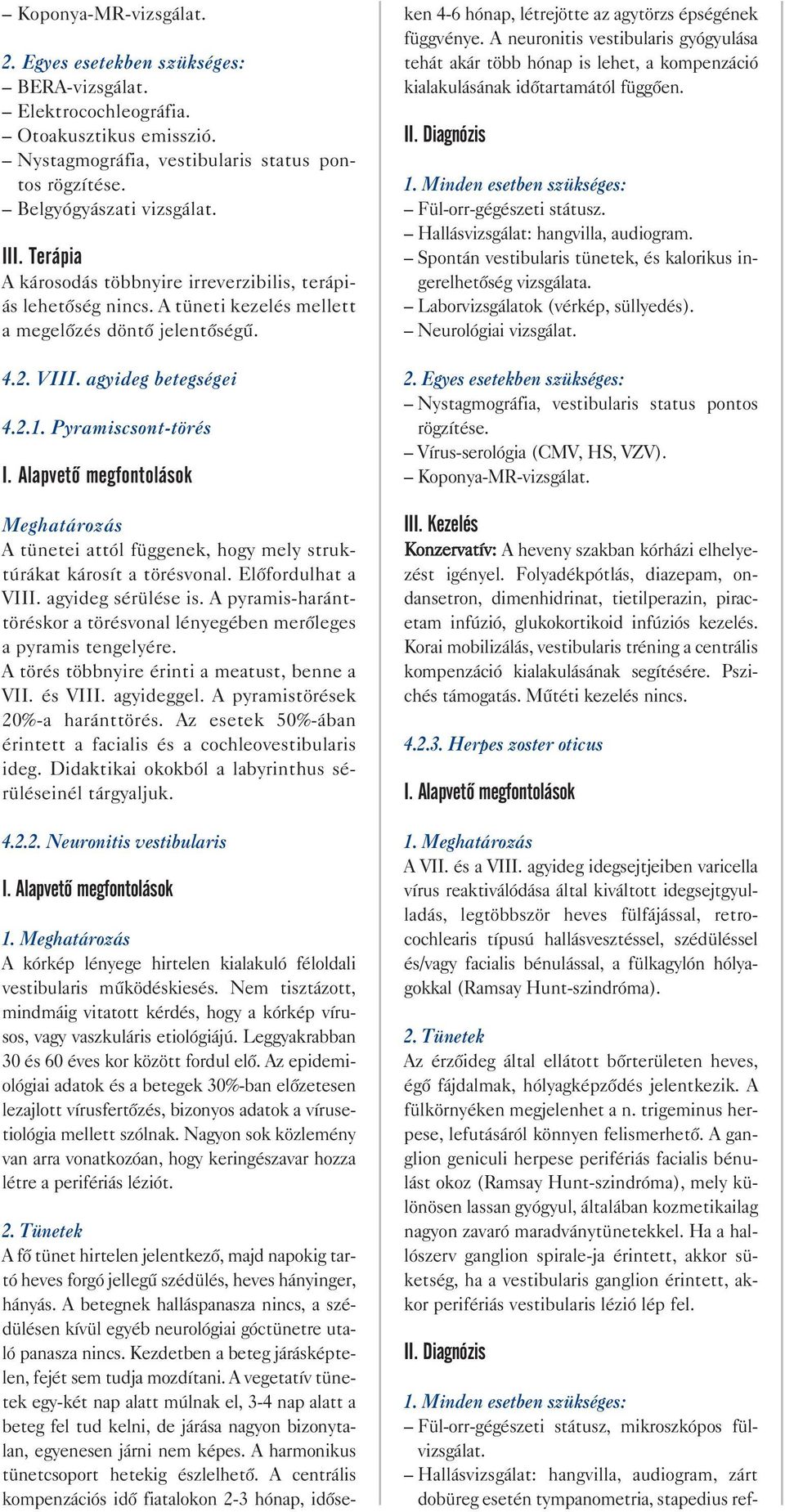 Elõfordulhat a VIII. agyideg sérülése is. A pyramis haránt töréskor a törésvonal lényegében merõleges a pyramis tengelyére. A törés többnyire érinti a meatust, benne a VII. és VIII. agyideggel.