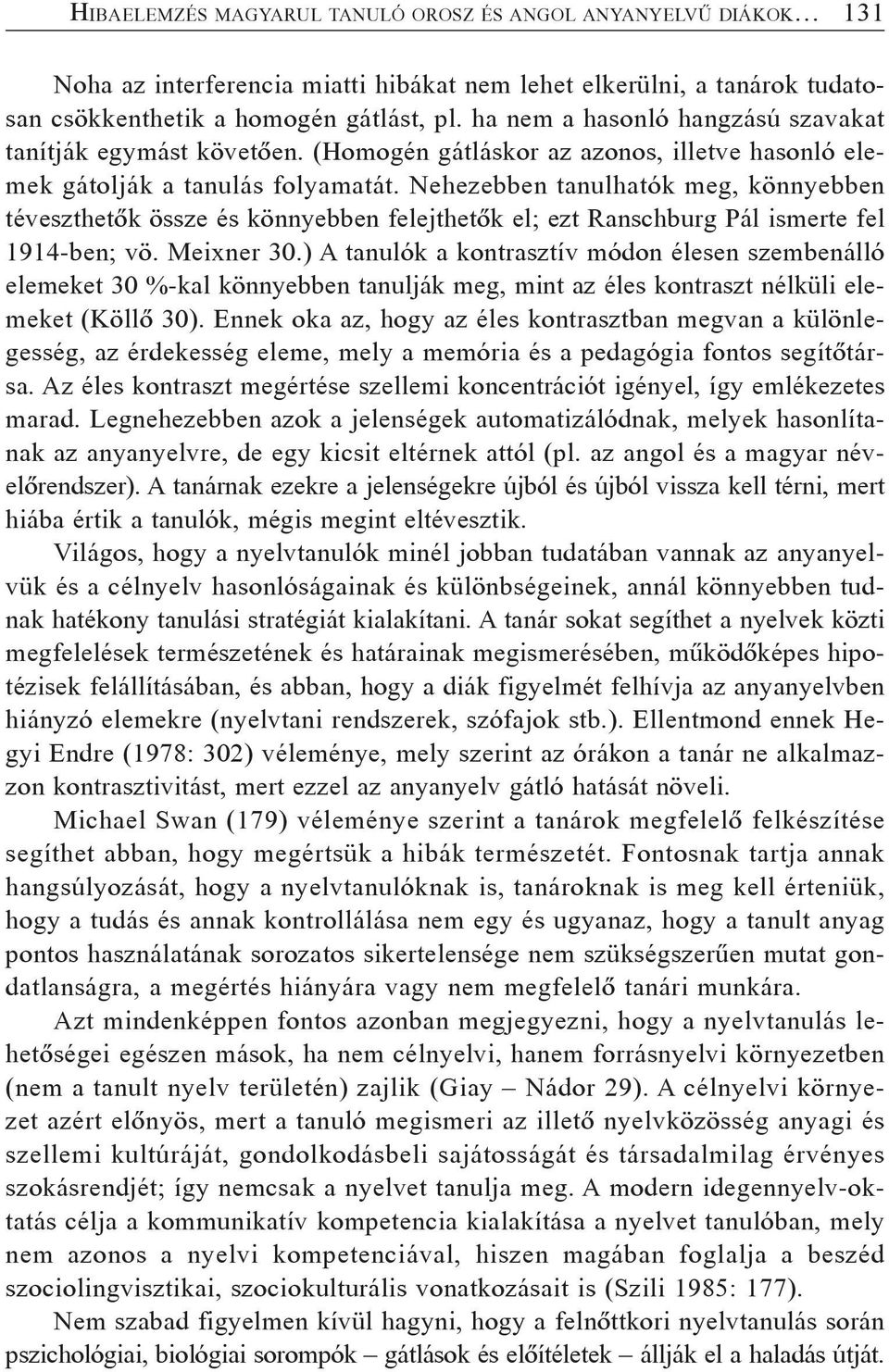 Nehezebben tanulhatók meg, könnyebben téveszthetõk össze és könnyebben felejthetõk el; ezt Ranschburg Pál ismerte fel 1914-ben; vö. Meixner 30.