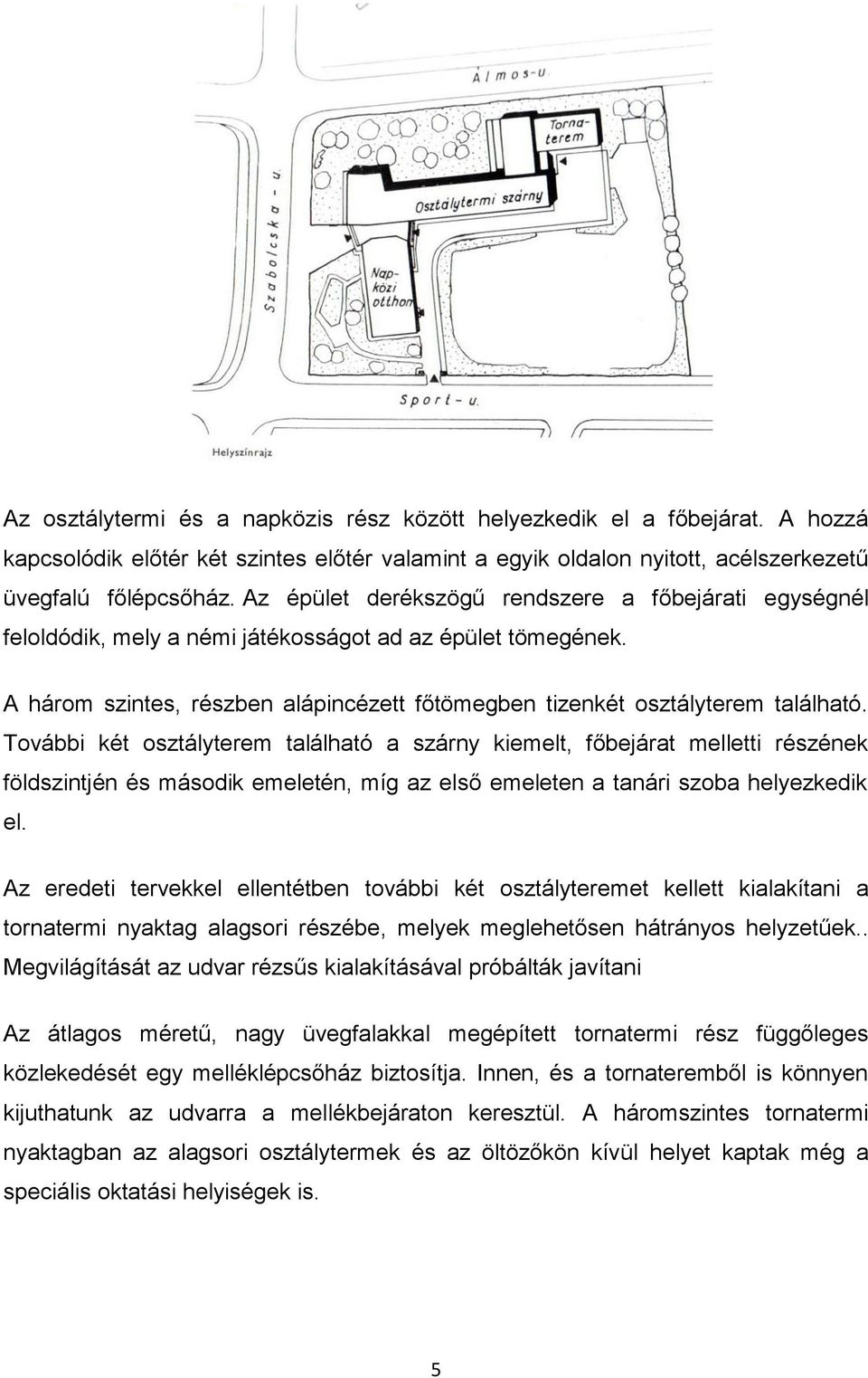 További két osztályterem található a szárny kiemelt, főbejárat melletti részének földszintjén és második emeletén, míg az első emeleten a tanári szoba helyezkedik el.