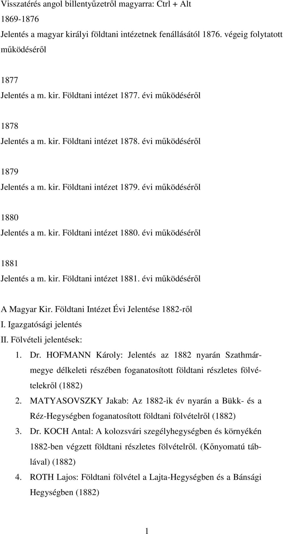 évi mőködésérıl 1881 Jelentés a m. kir. Földtani intézet 1881. évi mőködésérıl A Magyar Kir. Földtani Intézet Évi Jelentése 1882-rıl I. Igazgatósági jelentés II. Fölvételi jelentések: 1. Dr.