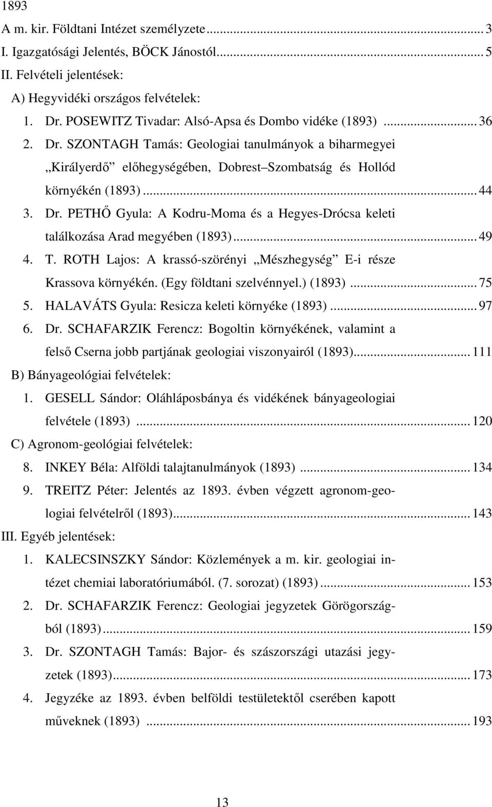 Dr. PETHİ Gyula: A Kodru-Moma és a Hegyes-Drócsa keleti találkozása Arad megyében (1893)... 49 4. T. ROTH Lajos: A krassó-szörényi Mészhegység E-i része Krassova környékén. (Egy földtani szelvénnyel.