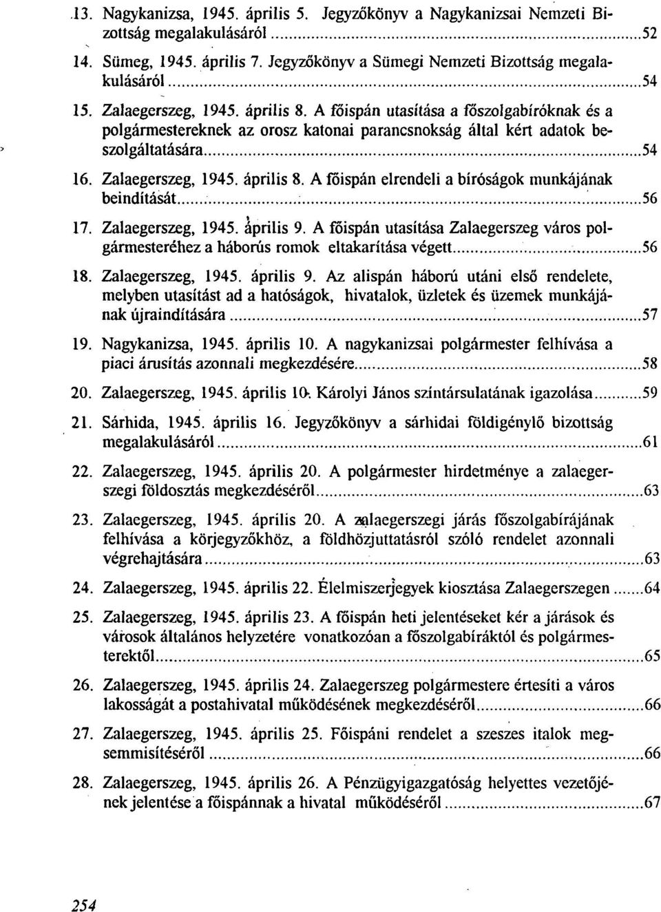 56 17. Zalaegerszeg, 1945. äprilis 9. A föispän utasitäsa Zalaegerszeg väros polgärmesterehez a häborüs romok eltakaritäsa vegett 56 18. Zalaegerszeg, 1945. äprilis 9. Az alispän häborü utäni elsö rendelete, melyben utasitäst ad a hatösägok, hivatalok, üzletek es üzemek munkäjänak üjrainditäsära ; 57 19.