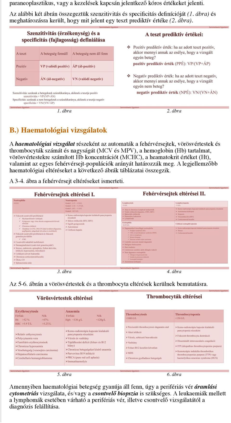 ) Haematológiai vizsgálatok A haematológiai vizsgálat részeként az automaták a fehérvérsejtek, vörösvértestek és thrombocyták számát és nagyságát (MCV és MPV), a hemoglobin (Hb) tartalmat,