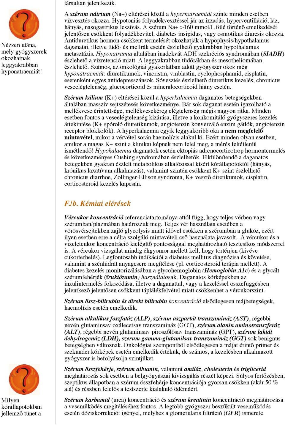 A szérum Na+ >160 mmol/l fölé történő emelkedését jelentősen csökkent folyadékbevitel, diabetes insipidus, vagy osmotikus diuresis okozza.