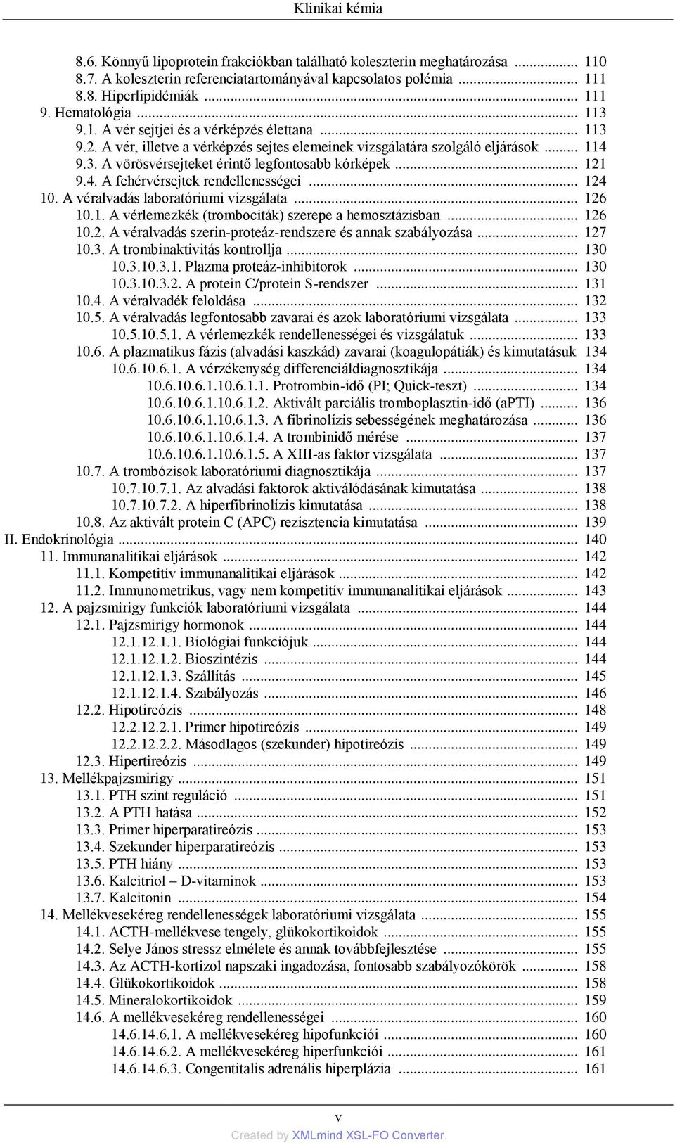 .. 121 9.4. A fehérvérsejtek rendellenességei... 124 10. A véralvadás laboratóriumi vizsgálata... 126 10.1. A vérlemezkék (trombociták) szerepe a hemosztázisban... 126 10.2. A véralvadás szerin-proteáz-rendszere és annak szabályozása.