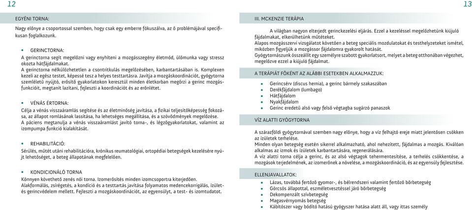 A gerinctorna nélkülözhetetlen a csontritkulás megelőzésében, karbantartásában is. Komplexen kezeli az egész testet, képessé tesz a helyes testtartásra.