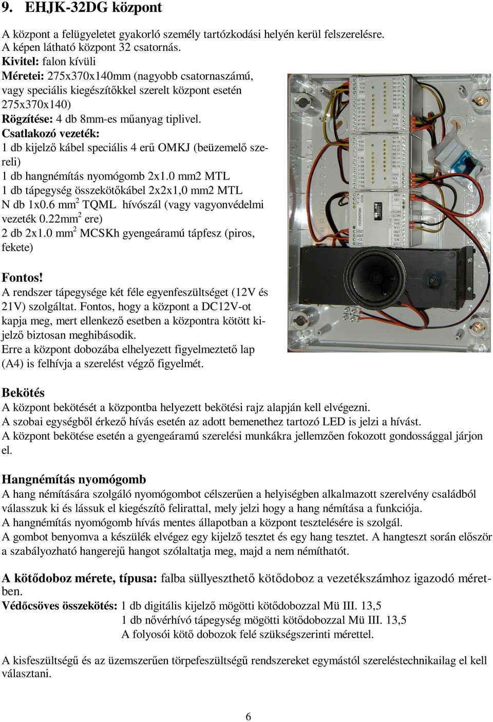 Csatlakozó vezeték: 1 db kijelzı kábel speciális 4 erő OMKJ (beüzemelı szereli) 1 db hangnémítás nyomógomb 2x1.0 mm2 MTL 1 db tápegység összekötıkábel 2x2x1,0 mm2 MTL N db 1x0.