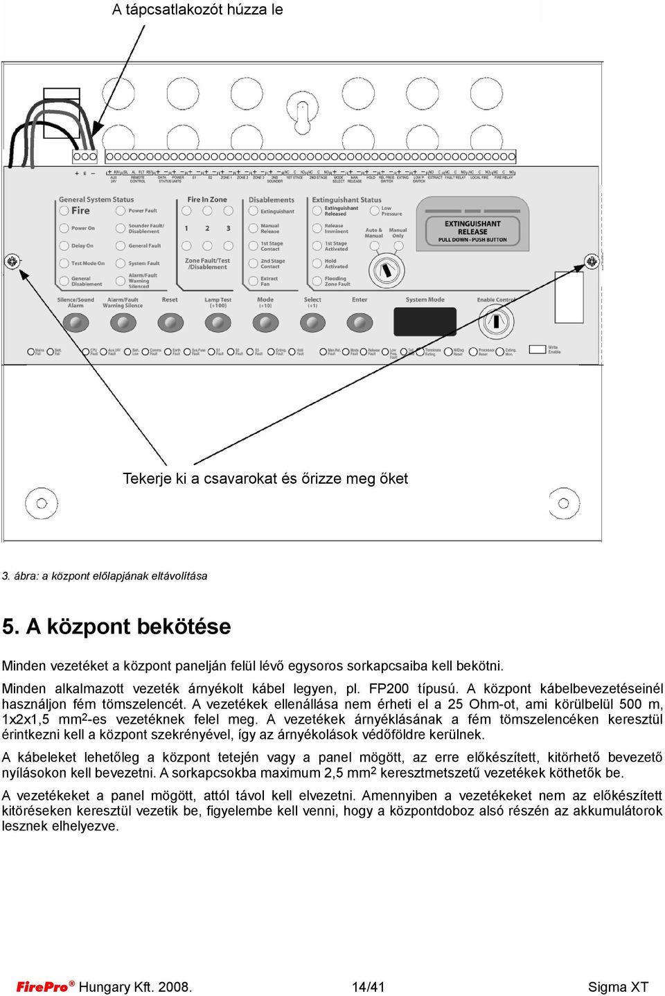 A központ kábelbevezetéseinél használjon fém tömszelencét. A vezetékek ellenállása nem érheti el a 25 Ohmot, ami körülbelül 500 m, 1x2x1,5 mm2es vezetéknek felel meg.