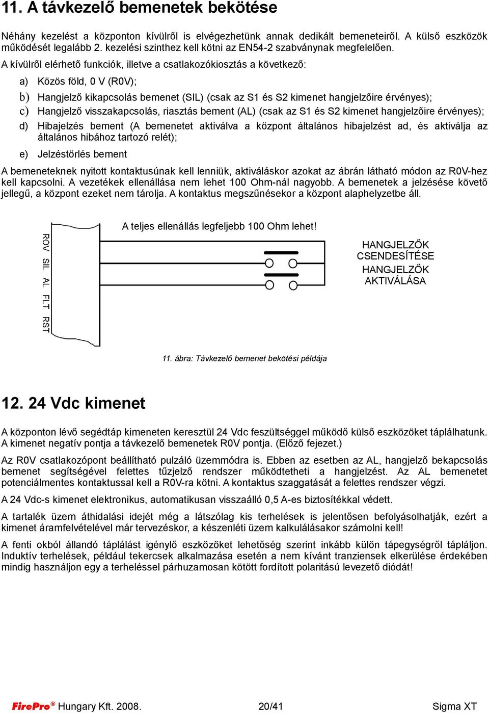 A kívülről elérhető funkciók, illetve a csatlakozókiosztás a következő: a) Közös föld, 0 V (R0V); b) Hangjelző kikapcsolás bemenet (SIL) (csak az S1 és S2 kimenet hangjelzőire érvényes); c) Hangjelző