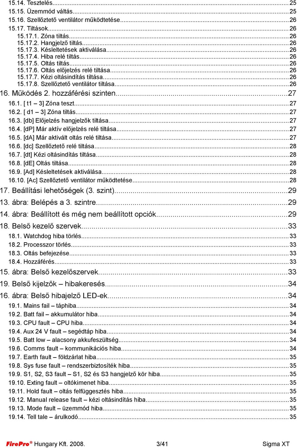 Szellőztető ventilátor tiltása... 26 16. Működés 2. hozzáférési szinten...27 16.1. [ t1 3] Zóna teszt... 27 16.2. [ d1 3] Zóna tiltás... 27 16.3. [db] Előjelzés hangjelzők tiltása... 27 16.4.