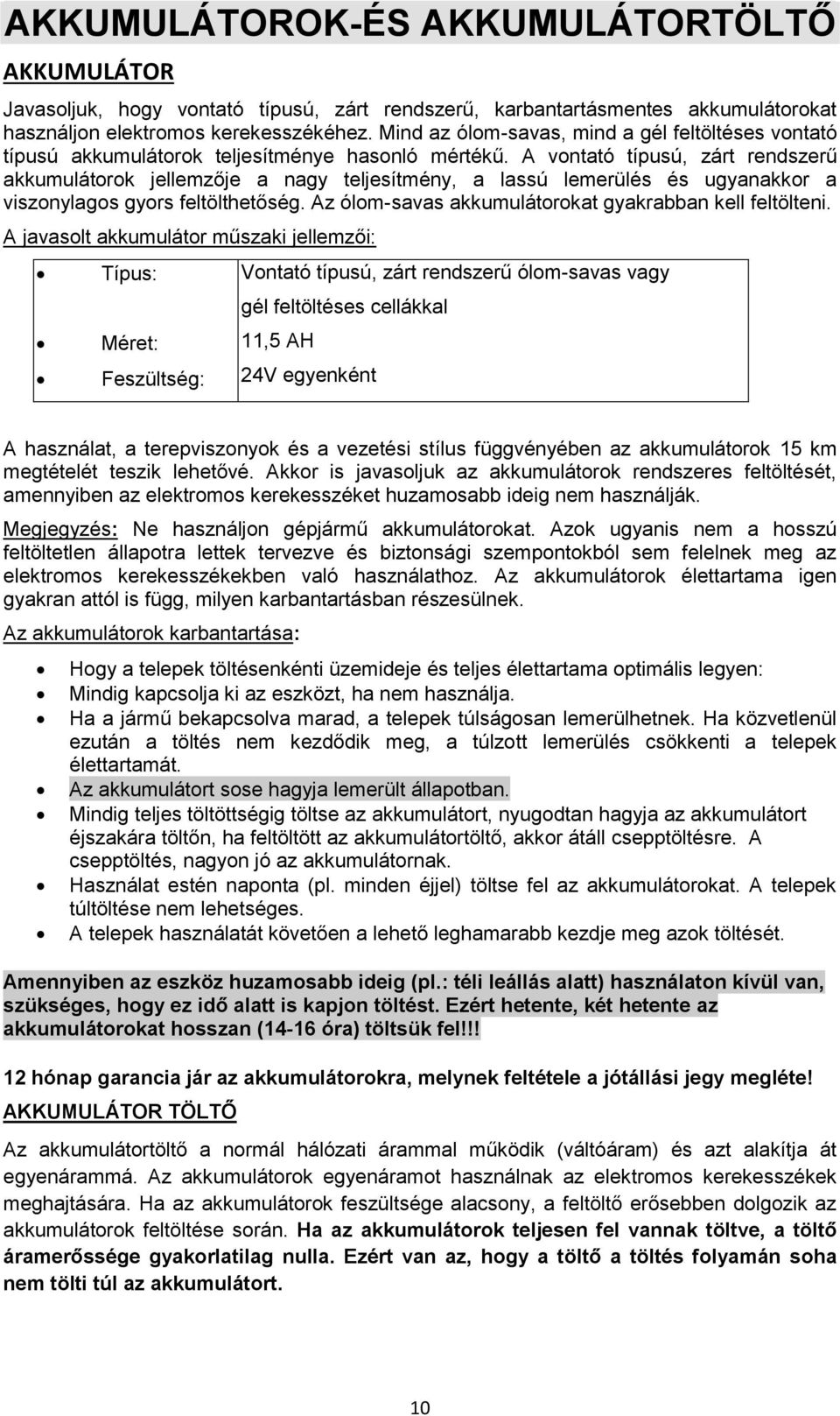 A vontató típusú, zárt rendszerű akkumulátorok jellemzője a nagy teljesítmény, a lassú lemerülés és ugyanakkor a viszonylagos gyors feltölthetőség.