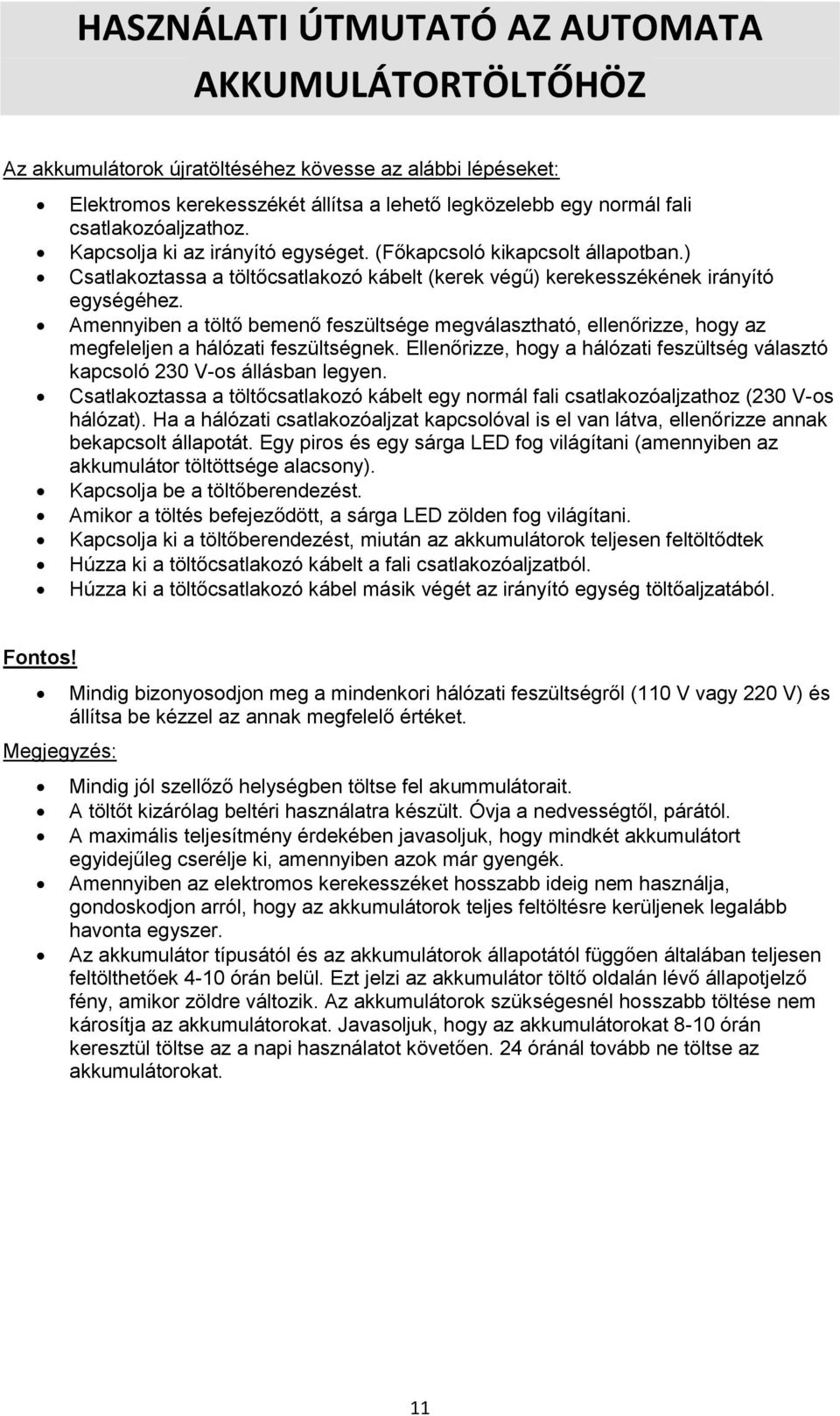 Amennyiben a töltő bemenő feszültsége megválasztható, ellenőrizze, hogy az megfeleljen a hálózati feszültségnek. Ellenőrizze, hogy a hálózati feszültség választó kapcsoló 230 V-os állásban legyen.