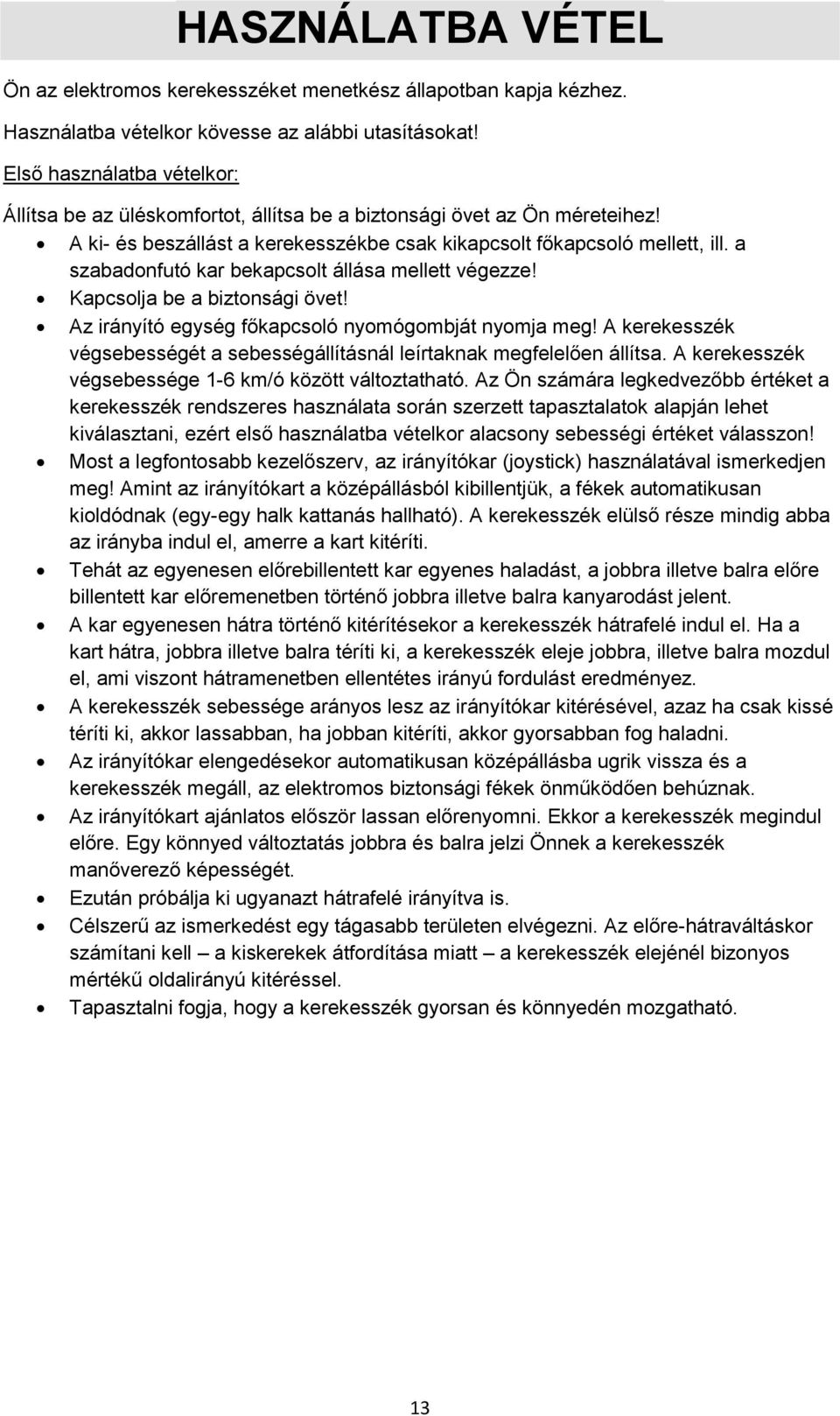 a szabadonfutó kar bekapcsolt állása mellett végezze! Kapcsolja be a biztonsági övet! Az irányító egység főkapcsoló nyomógombját nyomja meg!