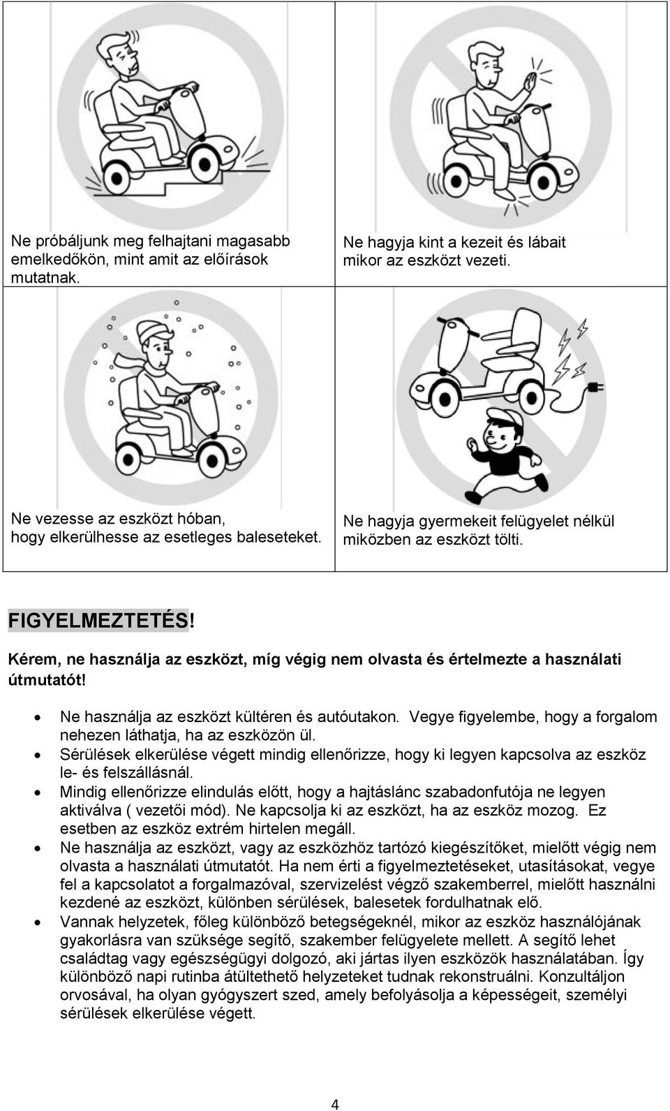 Kérem, ne használja az eszközt, míg végig nem olvasta és értelmezte a használati útmutatót! Ne használja az eszközt kültéren és autóutakon.