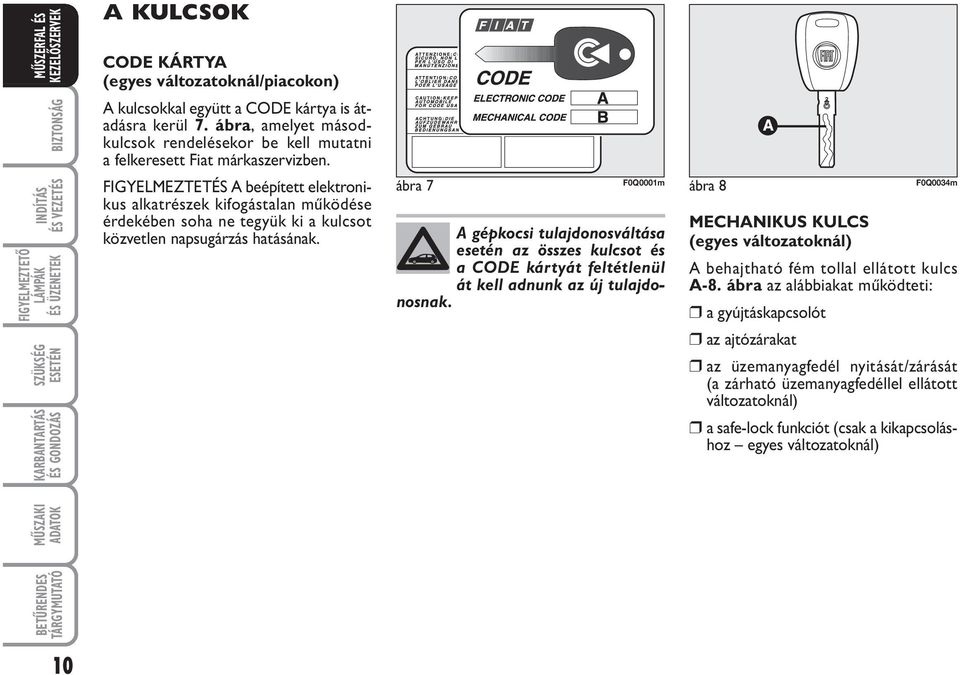 ábra 7 F0Q0001m ábra 8 F0Q0034m A gépkocsi tulajdonosváltása esetén az összes kulcsot és a CODE kártyát feltétlenül át kell adnunk az új tulajdonosnak.