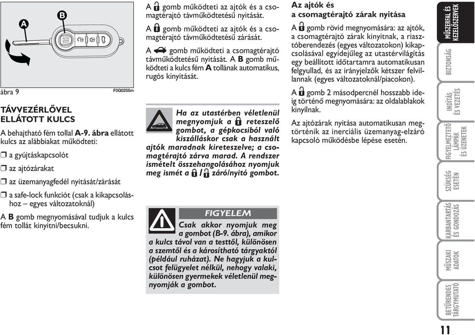 megnyomásával tudjuk a kulcs fém tollát kinyitni/becsukni. A Ë gomb működteti az ajtók és a csomagtérajtó távműködtetésű nyitását.